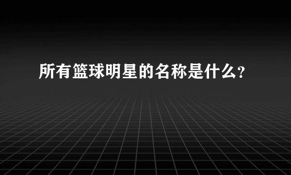 所有篮球明星的名称是什么？