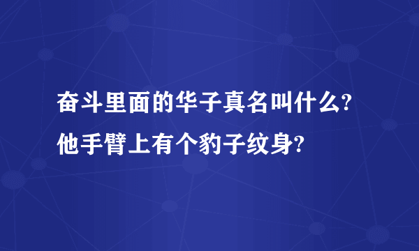 奋斗里面的华子真名叫什么?他手臂上有个豹子纹身?