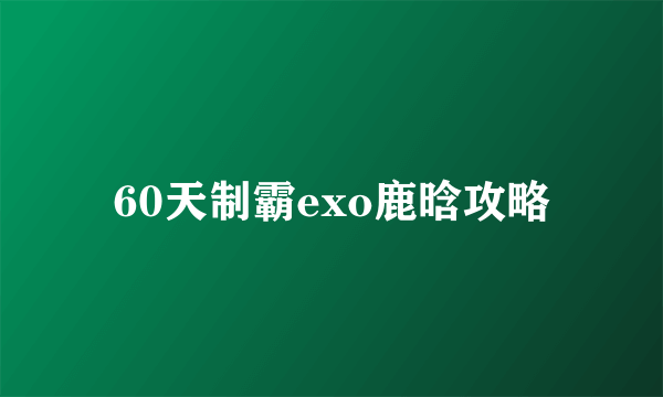 60天制霸exo鹿晗攻略