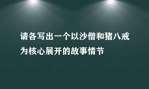 请各写出一个以沙僧和猪八戒为核心展开的故事情节