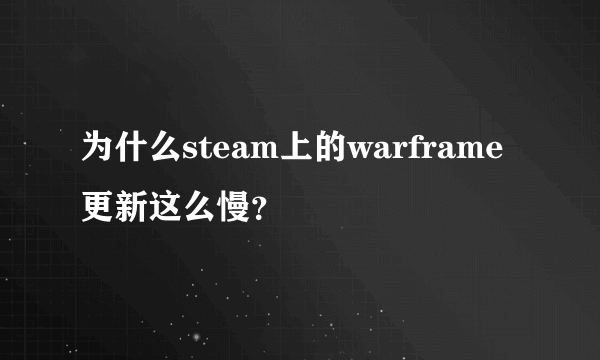 为什么steam上的warframe更新这么慢？