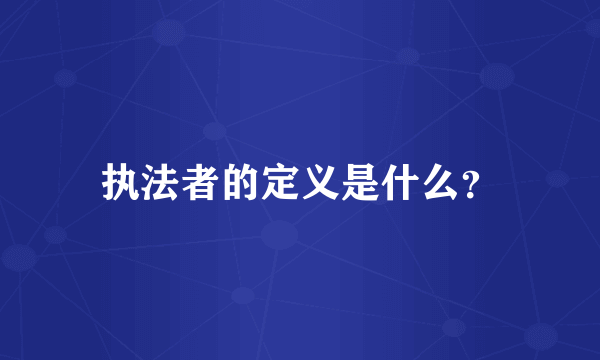 执法者的定义是什么？