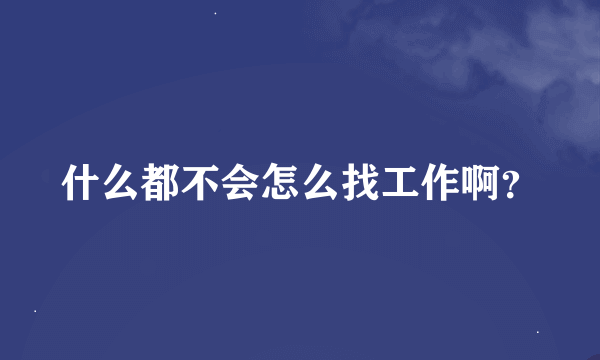 什么都不会怎么找工作啊？