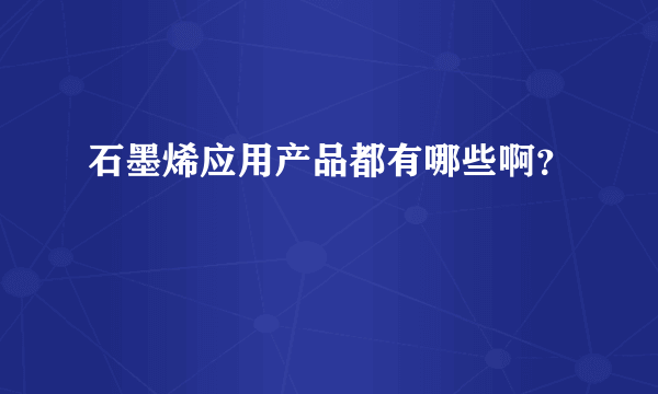 石墨烯应用产品都有哪些啊？