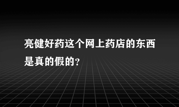 亮健好药这个网上药店的东西是真的假的？