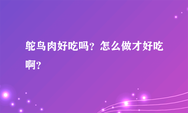 鸵鸟肉好吃吗？怎么做才好吃啊？