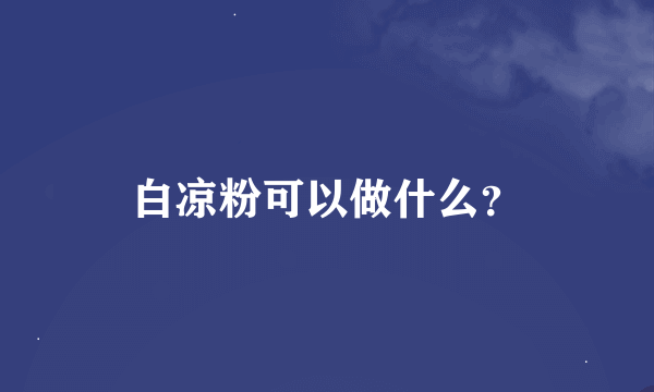 白凉粉可以做什么？