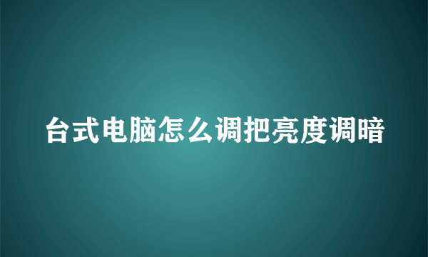 台式电脑怎么调把亮度调暗