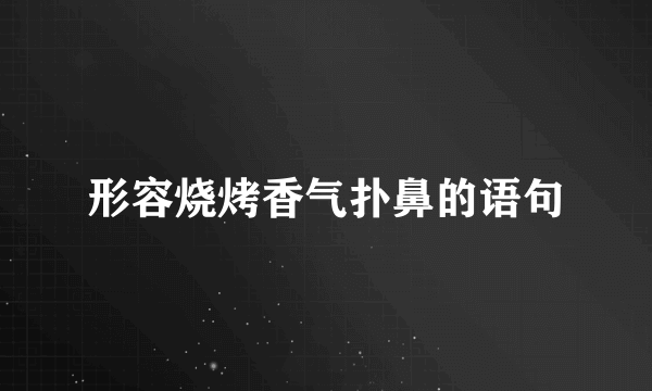 形容烧烤香气扑鼻的语句