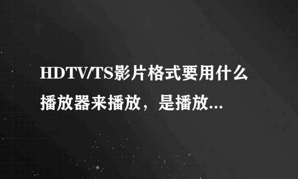 HDTV/TS影片格式要用什么播放器来播放，是播放器的问题还是电脑的配置低了