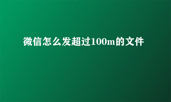 微信怎么发超过100m的文件