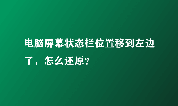 电脑屏幕状态栏位置移到左边了，怎么还原？