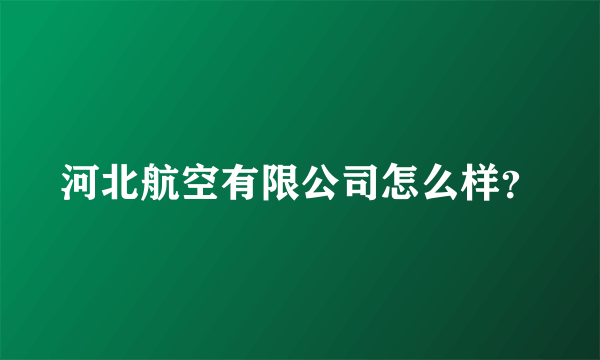 河北航空有限公司怎么样？