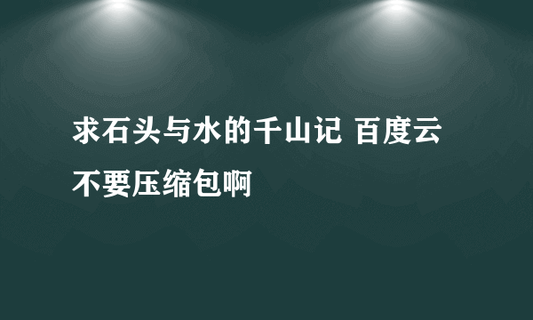 求石头与水的千山记 百度云 不要压缩包啊