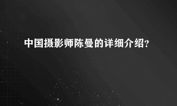 中国摄影师陈曼的详细介绍？