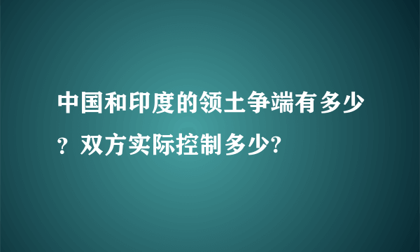 中国和印度的领土争端有多少？双方实际控制多少?