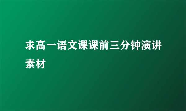 求高一语文课课前三分钟演讲素材