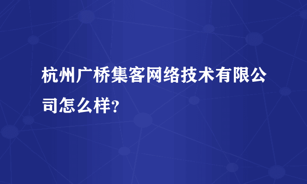 杭州广桥集客网络技术有限公司怎么样？