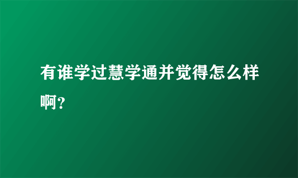 有谁学过慧学通并觉得怎么样啊？