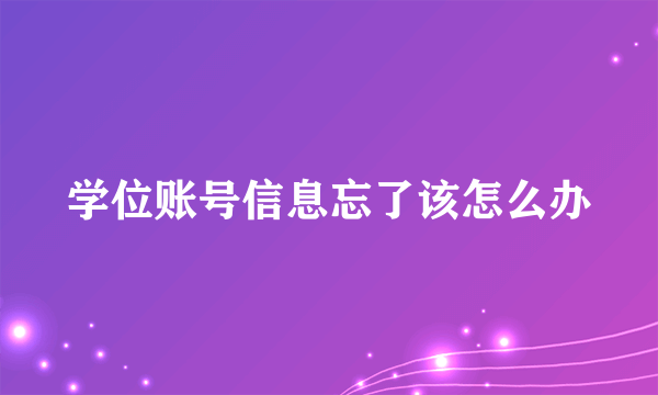 学位账号信息忘了该怎么办