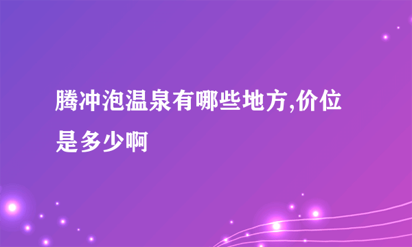 腾冲泡温泉有哪些地方,价位是多少啊