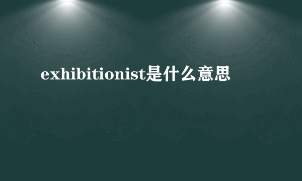 exhibitionist是什么意思