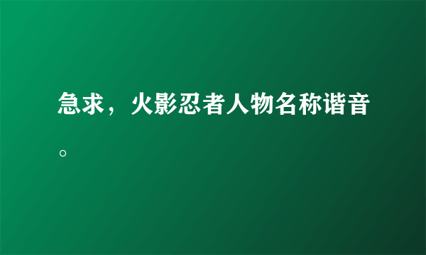 急求，火影忍者人物名称谐音。