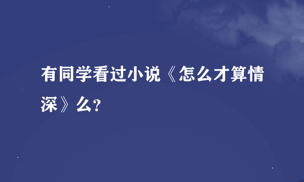 有同学看过小说《怎么才算情深》么？