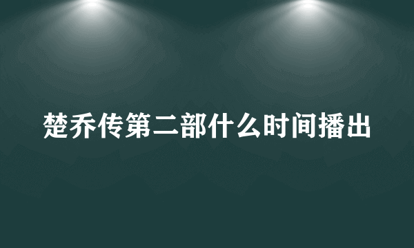 楚乔传第二部什么时间播出