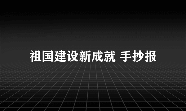 祖国建设新成就 手抄报