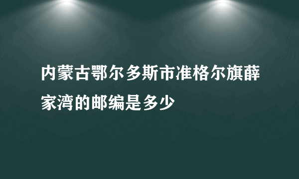 内蒙古鄂尔多斯市准格尔旗薛家湾的邮编是多少