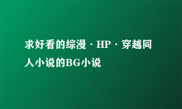 求好看的综漫·HP·穿越同人小说的BG小说