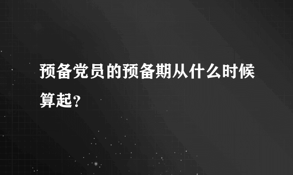 预备党员的预备期从什么时候算起？