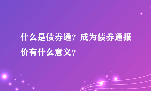 什么是债券通？成为债券通报价有什么意义？