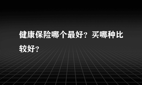 健康保险哪个最好？买哪种比较好？