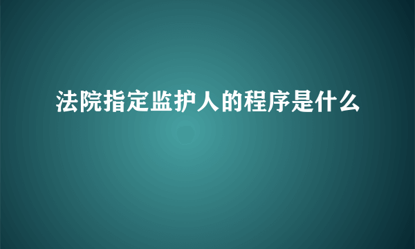 法院指定监护人的程序是什么