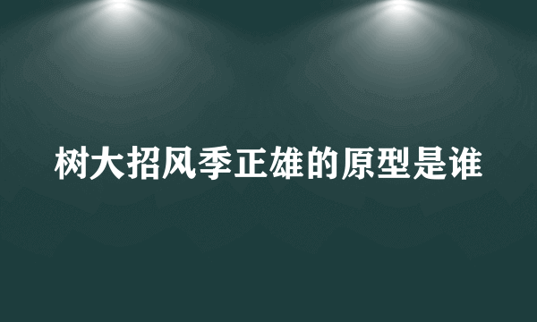 树大招风季正雄的原型是谁