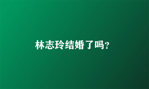 林志玲结婚了吗？