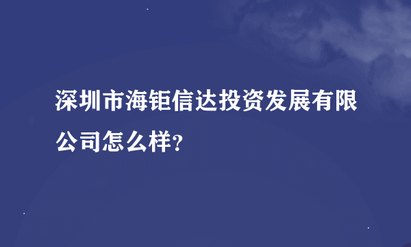 深圳市海钜信达投资发展有限公司怎么样？