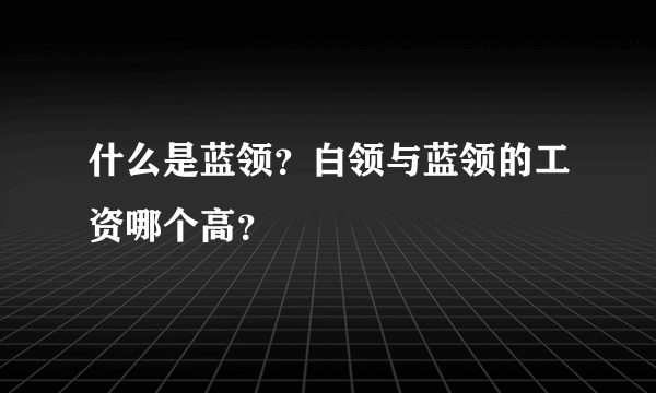 什么是蓝领？白领与蓝领的工资哪个高？