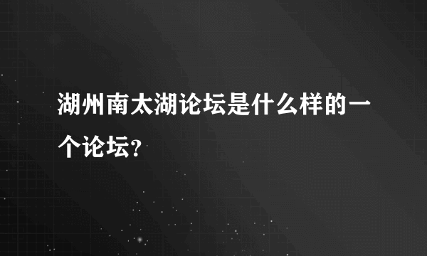 湖州南太湖论坛是什么样的一个论坛？