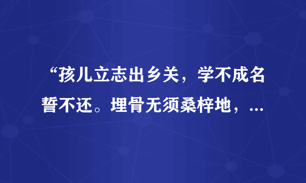 “孩儿立志出乡关，学不成名誓不还。埋骨无须桑梓地，人生何处不青山。”是什么意思啊？