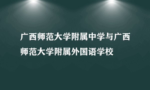 广西师范大学附属中学与广西师范大学附属外国语学校