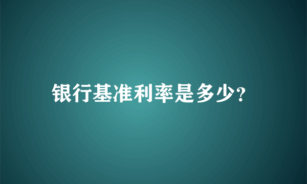 银行基准利率是多少？