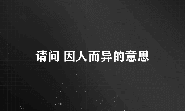 请问 因人而异的意思