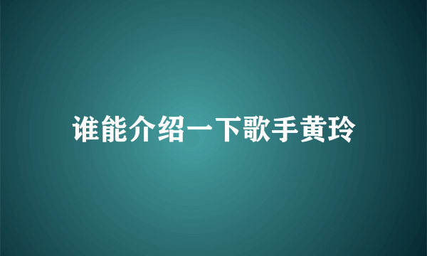 谁能介绍一下歌手黄玲