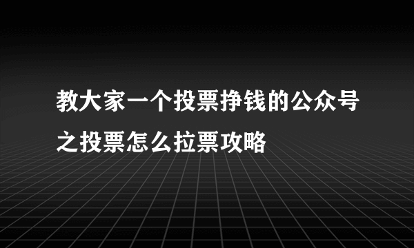 教大家一个投票挣钱的公众号之投票怎么拉票攻略