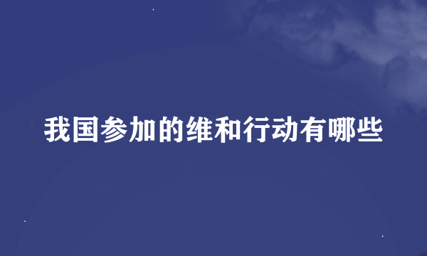 我国参加的维和行动有哪些