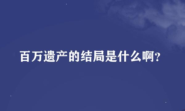 百万遗产的结局是什么啊？