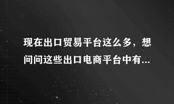 现在出口贸易平台这么多，想问问这些出口电商平台中有哪些是比较好做的？